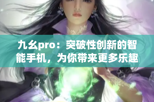 九幺pro：突破性创新的智能手机，为你带来更多乐趣