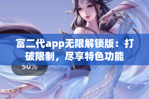 富二代app无限解锁版：打破限制，尽享特色功能