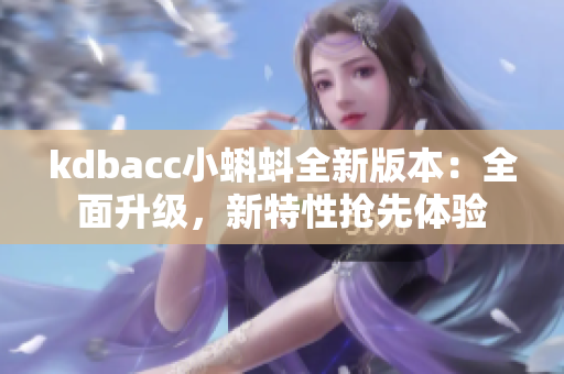 kdbacc小蝌蚪全新版本：全面升级，新特性抢先体验