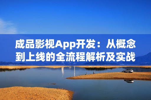 成品影视App开发：从概念到上线的全流程解析及实战指南