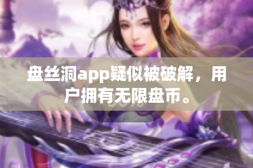 盘丝洞app疑似被破解，用户拥有无限盘币。