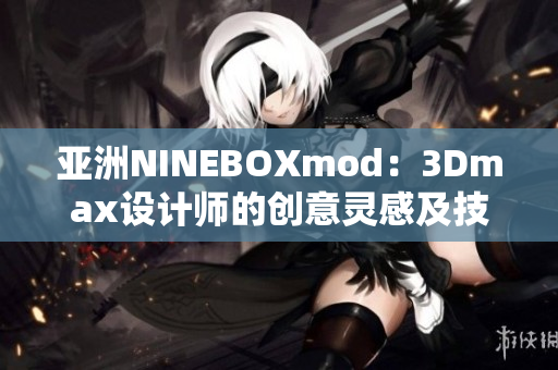 亚洲NINEBOXmod：3Dmax设计师的创意灵感及技术分享