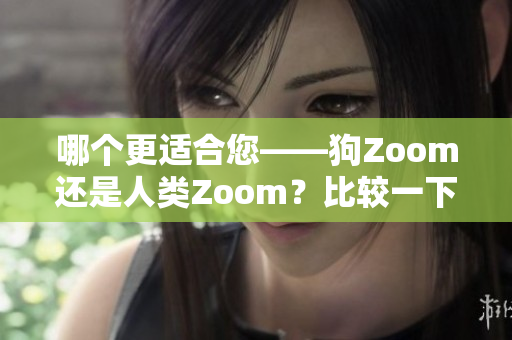 哪个更适合您——狗Zoom还是人类Zoom？比较一下它们的优缺点