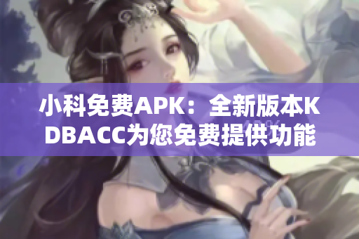 小科免费APK：全新版本KDBACC为您免费提供功能全面的应用