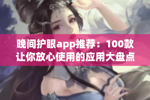 晚间护眼app推荐：100款让你放心使用的应用大盘点