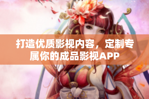 打造优质影视内容，定制专属你的成品影视APP