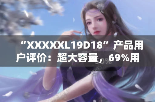 “XXXXXL19D18”产品用户评价：超大容量，69%用户给出5星评价