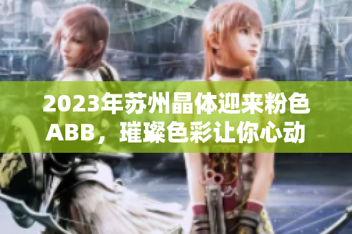 2023年苏州晶体迎来粉色ABB，璀璨色彩让你心动