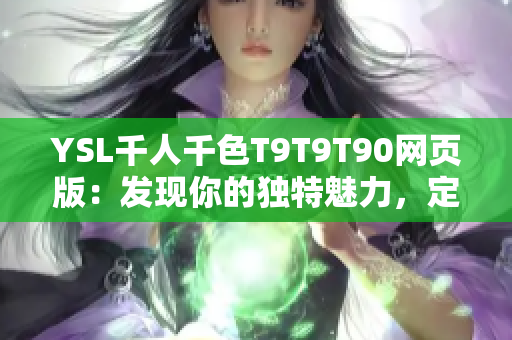 YSL千人千色T9T9T90网页版：发现你的独特魅力，定制专属妆容