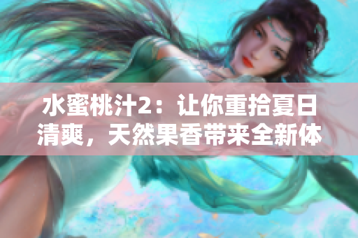 水蜜桃汁2：让你重拾夏日清爽，天然果香带来全新体验!