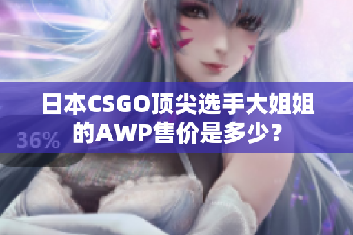 日本CSGO顶尖选手大姐姐的AWP售价是多少？