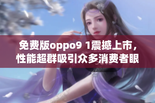 免费版oppo9 1震撼上市，性能超群吸引众多消费者眼球