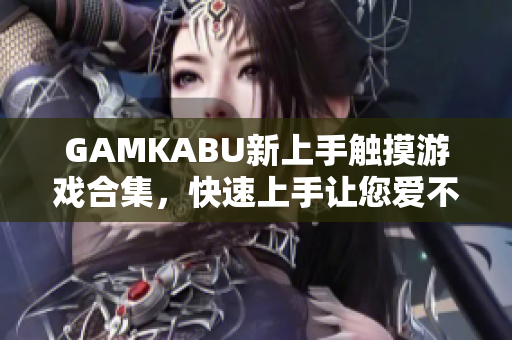 GAMKABU新上手触摸游戏合集，快速上手让您爱不释手