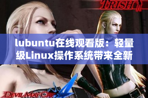 lubuntu在线观看版：轻量级Linux操作系统带来全新在线观看体验