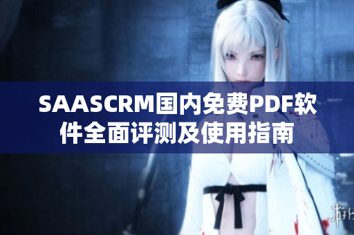 SAASCRM国内免费PDF软件全面评测及使用指南