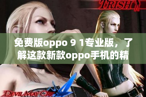 免费版oppo 9 1专业版，了解这款新款oppo手机的精彩功能