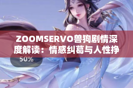 ZOOMSERVO兽狗剧情深度解读：情感纠葛与人性挣扎，原著情节详解