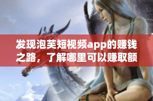 发现泡芙短视频app的赚钱之路，了解哪里可以赚取额外收入