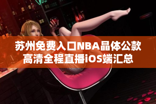 苏州免费入口NBA晶体公款高清全程直播iOS端汇总