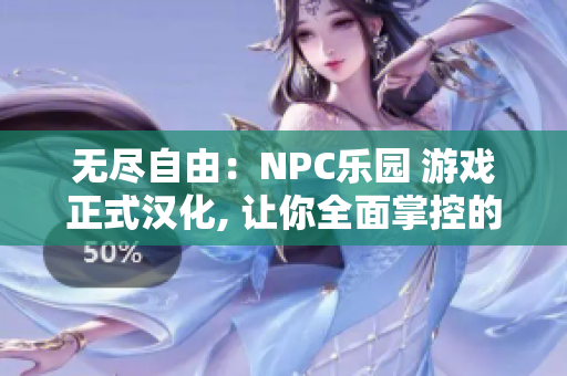 无尽自由：NPC乐园 游戏正式汉化, 让你全面掌控的角色扮演体验!