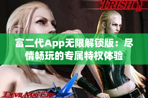 富二代App无限解锁版：尽情畅玩的专属特权体验