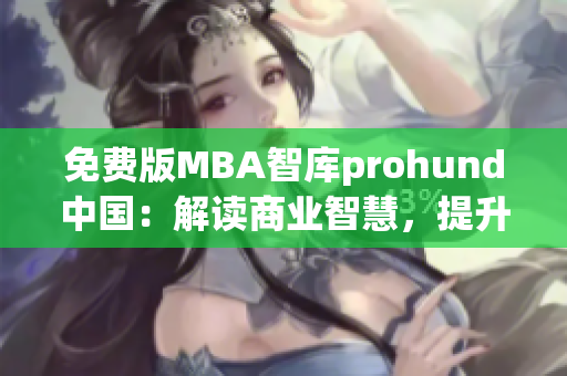 免费版MBA智库prohund中国：解读商业智慧，提升管理实力