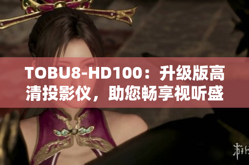 TOBU8-HD100：升级版高清投影仪，助您畅享视听盛宴