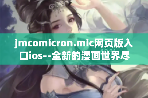 jmcomicron.mic网页版入口ios--全新的漫画世界尽在掌握