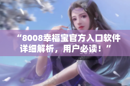 “8008幸福宝官方入口软件详细解析，用户必读！”