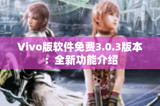 Vivo版软件免费3.0.3版本：全新功能介绍