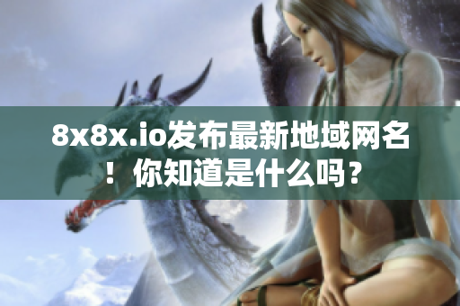 8x8x.io发布最新地域网名！你知道是什么吗？