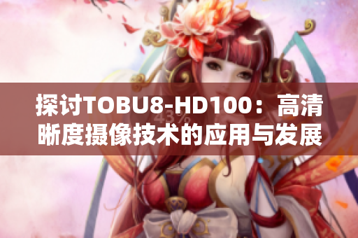 探讨TOBU8-HD100：高清晰度摄像技术的应用与发展