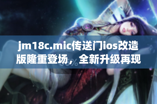 jm18c.mic传送门ios改造版隆重登场，全新升级再现经典。