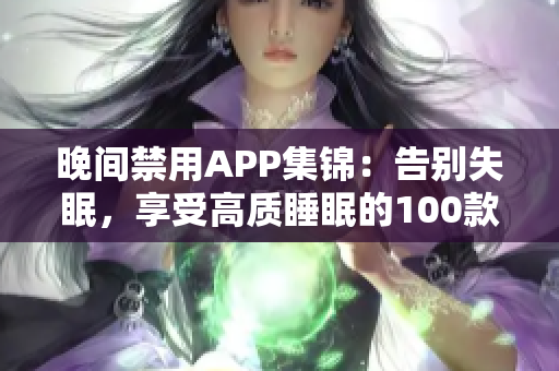 晚间禁用APP集锦：告别失眠，享受高质睡眠的100款应用推荐