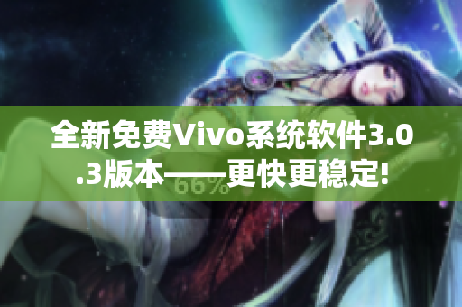 全新免费Vivo系统软件3.0.3版本——更快更稳定!