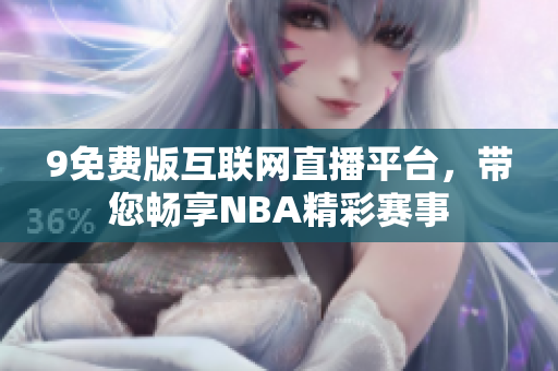 9免费版互联网直播平台，带您畅享NBA精彩赛事