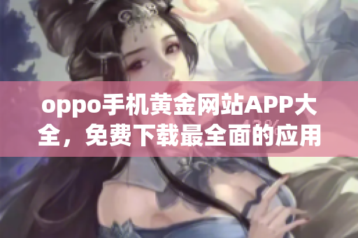 oppo手机黄金网站APP大全，免费下载最全面的应用推荐