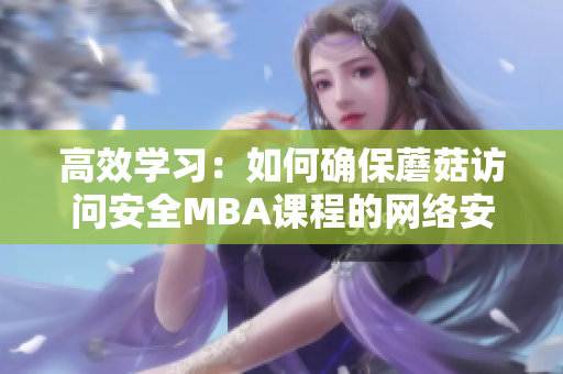 高效学习：如何确保蘑菇访问安全MBA课程的网络安全？