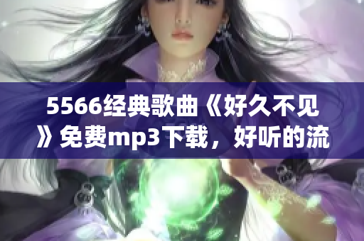 5566经典歌曲《好久不见》免费mp3下载，好听的流行音乐分享