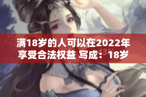 满18岁的人可以在2022年享受合法权益 写成：18岁以上者在2022年将获得全面权益