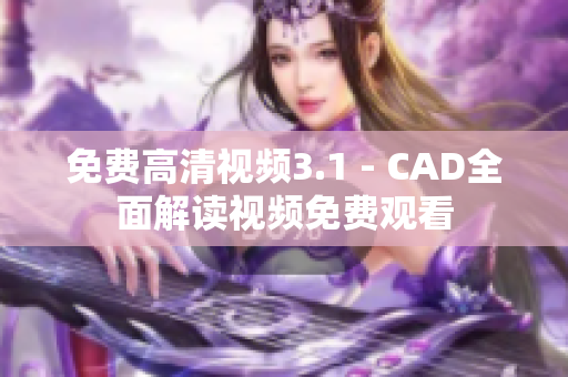 免费高清视频3.1 - CAD全面解读视频免费观看