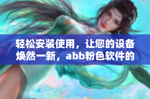 轻松安装使用，让您的设备焕然一新，abb粉色软件的安装指南