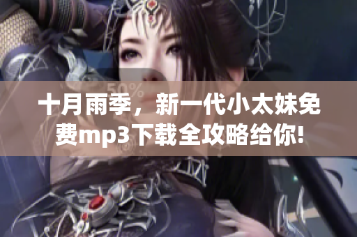 十月雨季，新一代小太妹免费mp3下载全攻略给你!