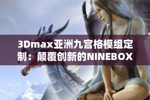 3Dmax亚洲九宫格模组定制：颠覆创新的NINEBOX设计灵感