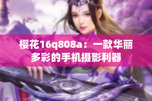 樱花16q808a：一款华丽多彩的手机摄影利器