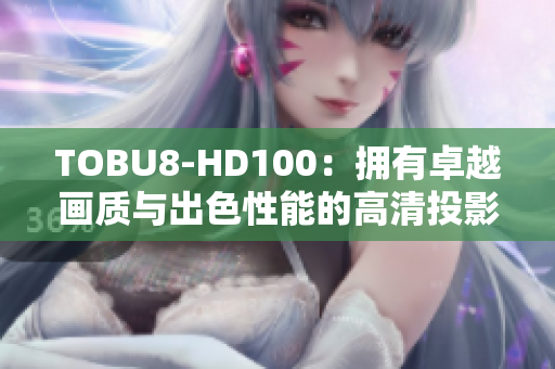 TOBU8-HD100：拥有卓越画质与出色性能的高清投影仪