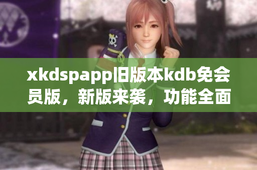 xkdspapp旧版本kdb免会员版，新版来袭，功能全面升级