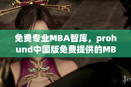 免费专业MBA智库，prohund中国版免费提供的MBA学习资源