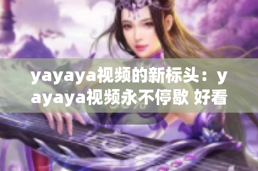 yayaya视频的新标头：yayaya视频永不停歇 好看的即将上线赶快关注