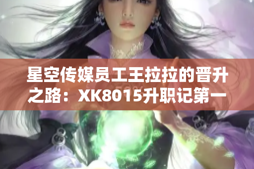 星空传媒员工王拉拉的晋升之路：XK8015升职记第一部